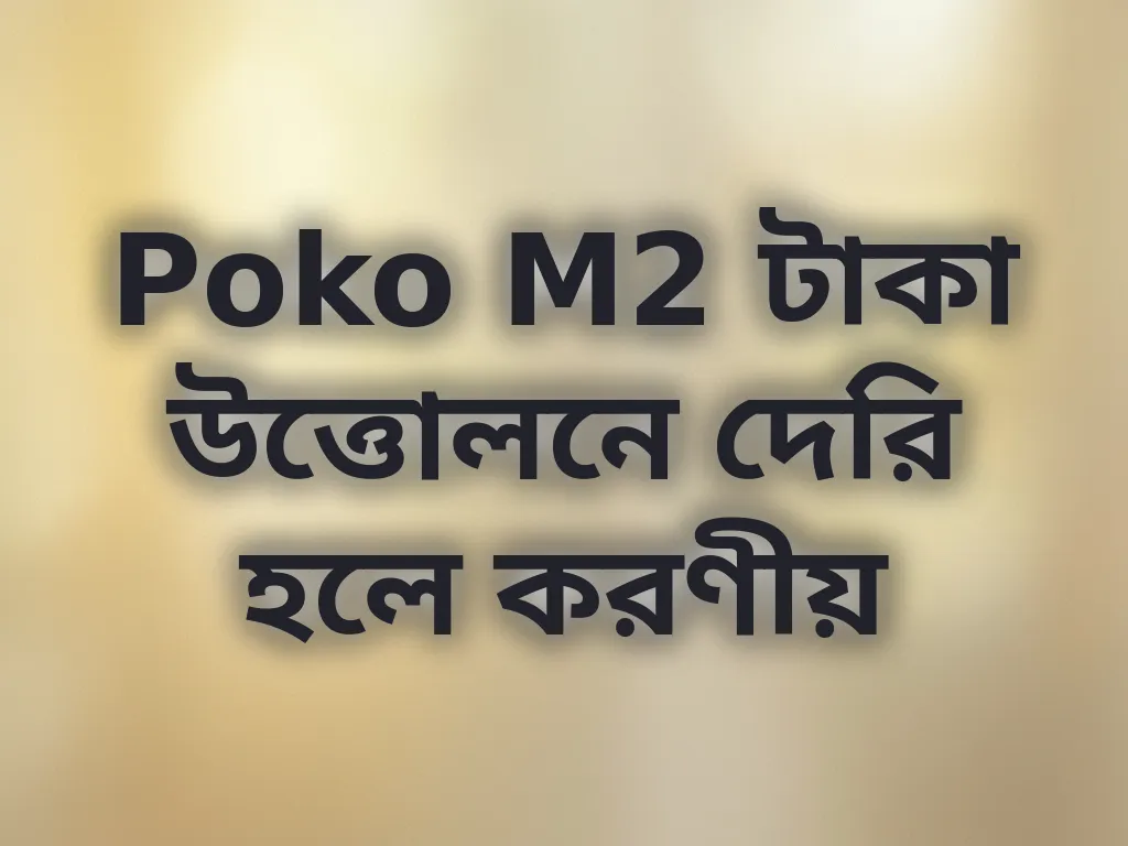 Poko M2 টাকা উত্তোলনে দেরি হলে করণীয়
